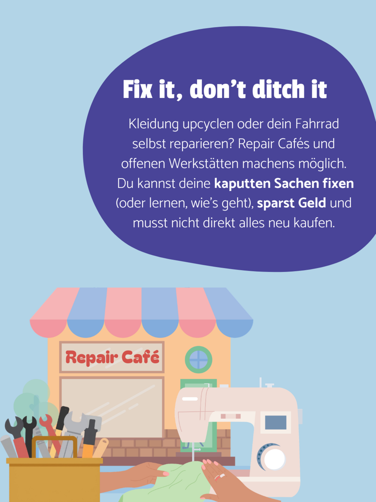 Ein Repaircafé, Werkzeugkasten und eine Nähmaschine auf hellblauem Hintergrund. In einer lilanen Blase steht: Fix it, don't ditch it - Kleidung upcyclen oder dein Fahrrad selbst reparieren? Repair Cafés und offenen Werkstätten machens möglich.  Du kannst deine kaputten Sachen fixen (oder lernen, wie’s geht), sparst Geld und musst nicht direkt alles neu kaufen.