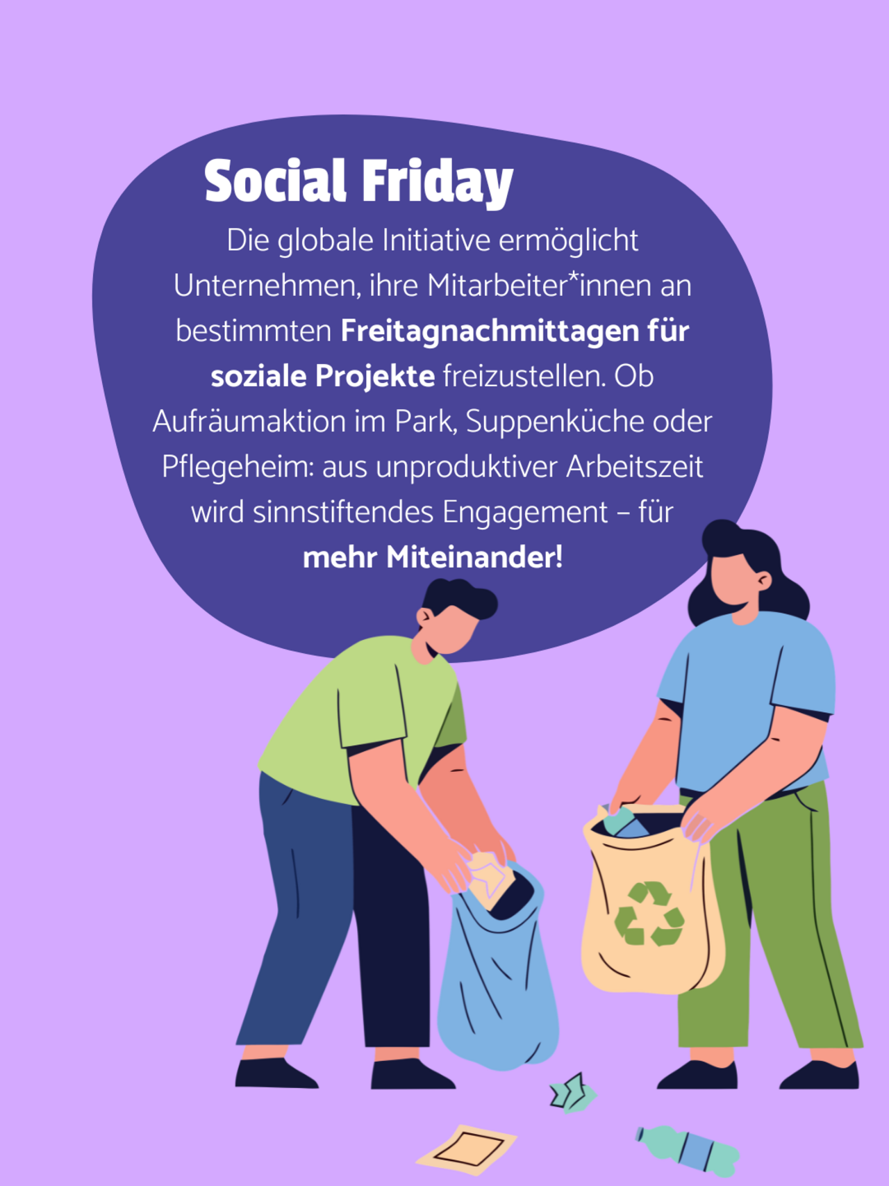 Zwei Personen sammeln Müll auf. Hellvioletter Hintergrund. Auf einer lilanen Blase steht: Social Friday - Die globale Initiative ermöglicht Unternehmen, ihre Mitarbeiter*innen an bestimmten Freitagnachmittagen für soziale Projekte freizustellen. Ob Aufräumaktion im Park, Suppenküche oder Pflegeheim: aus unproduktiver Arbeitszeit wird sinnstiftendes Engagement – für mehr Miteinander!